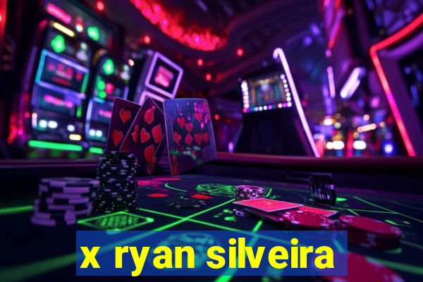 x ryan silveira